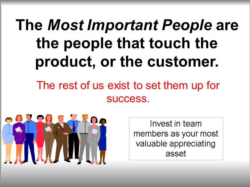 The Most Important People are the people that touch the product, or the customer.